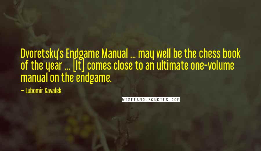 Lubomir Kavalek Quotes: Dvoretsky's Endgame Manual ... may well be the chess book of the year ... [It] comes close to an ultimate one-volume manual on the endgame.