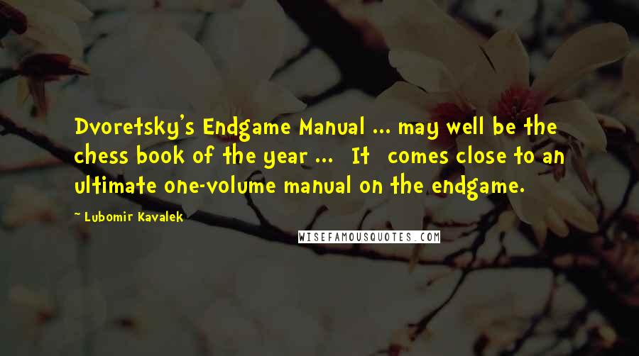 Lubomir Kavalek Quotes: Dvoretsky's Endgame Manual ... may well be the chess book of the year ... [It] comes close to an ultimate one-volume manual on the endgame.