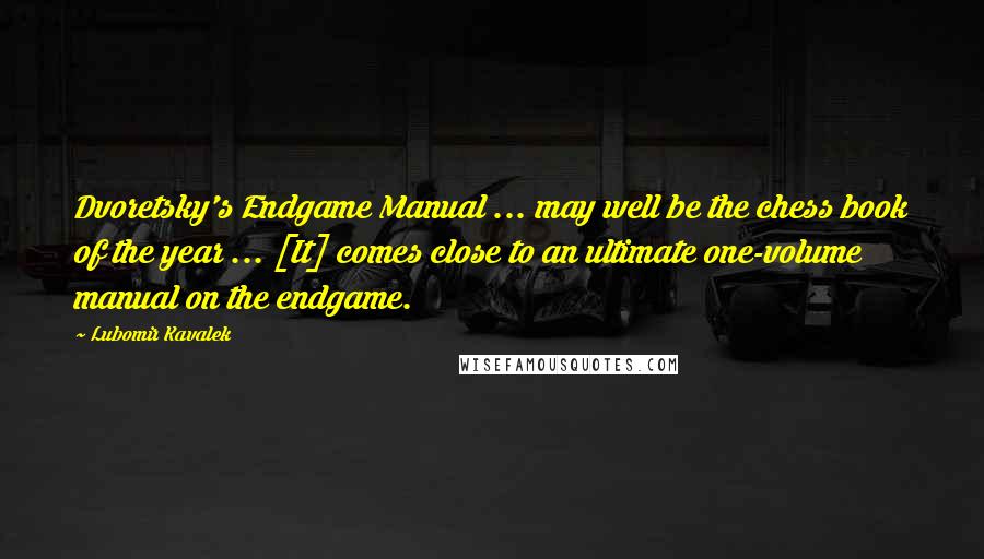 Lubomir Kavalek Quotes: Dvoretsky's Endgame Manual ... may well be the chess book of the year ... [It] comes close to an ultimate one-volume manual on the endgame.