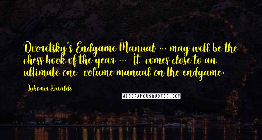 Lubomir Kavalek Quotes: Dvoretsky's Endgame Manual ... may well be the chess book of the year ... [It] comes close to an ultimate one-volume manual on the endgame.