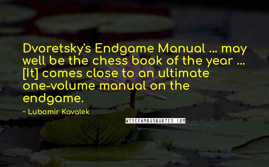 Lubomir Kavalek Quotes: Dvoretsky's Endgame Manual ... may well be the chess book of the year ... [It] comes close to an ultimate one-volume manual on the endgame.