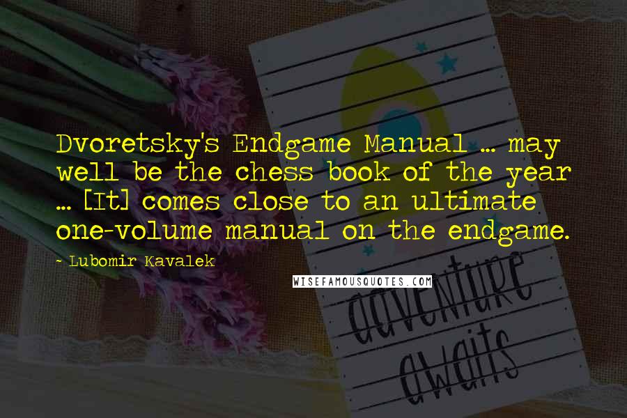 Lubomir Kavalek Quotes: Dvoretsky's Endgame Manual ... may well be the chess book of the year ... [It] comes close to an ultimate one-volume manual on the endgame.