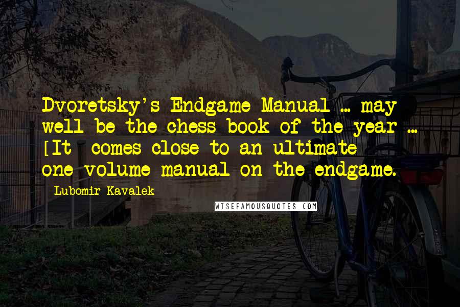Lubomir Kavalek Quotes: Dvoretsky's Endgame Manual ... may well be the chess book of the year ... [It] comes close to an ultimate one-volume manual on the endgame.
