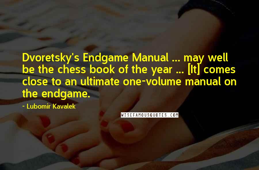 Lubomir Kavalek Quotes: Dvoretsky's Endgame Manual ... may well be the chess book of the year ... [It] comes close to an ultimate one-volume manual on the endgame.