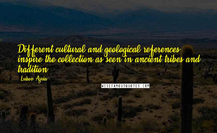 Lubov Azria Quotes: Different cultural and geological references inspire the collection as seen in ancient tribes and tradition,