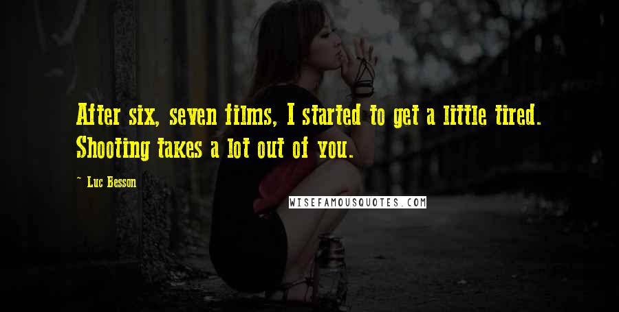 Luc Besson Quotes: After six, seven films, I started to get a little tired. Shooting takes a lot out of you.