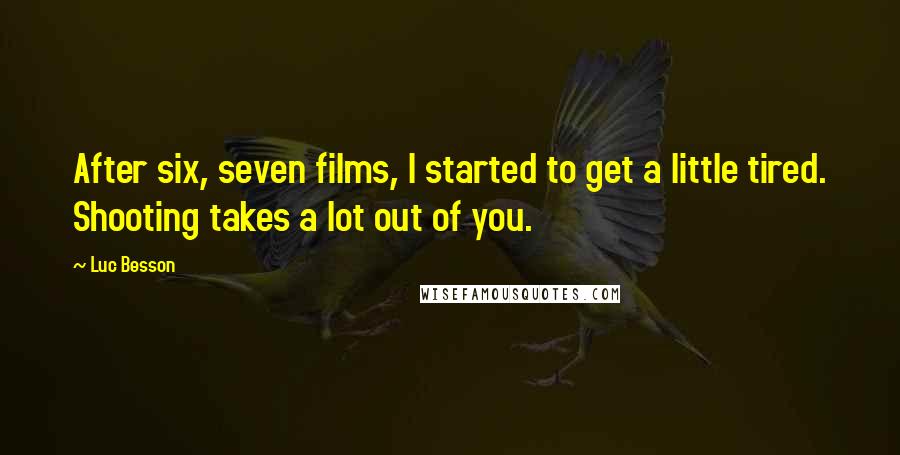 Luc Besson Quotes: After six, seven films, I started to get a little tired. Shooting takes a lot out of you.