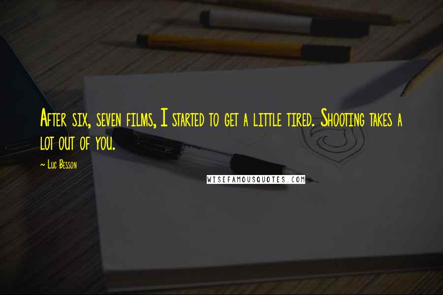 Luc Besson Quotes: After six, seven films, I started to get a little tired. Shooting takes a lot out of you.