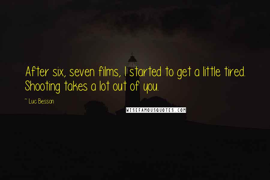 Luc Besson Quotes: After six, seven films, I started to get a little tired. Shooting takes a lot out of you.