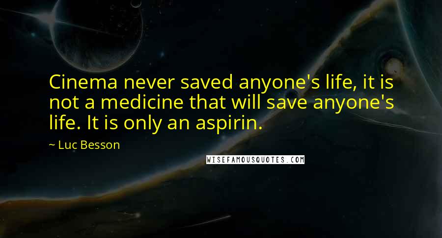 Luc Besson Quotes: Cinema never saved anyone's life, it is not a medicine that will save anyone's life. It is only an aspirin.