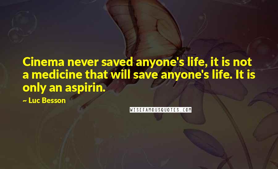 Luc Besson Quotes: Cinema never saved anyone's life, it is not a medicine that will save anyone's life. It is only an aspirin.