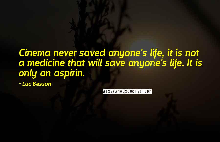 Luc Besson Quotes: Cinema never saved anyone's life, it is not a medicine that will save anyone's life. It is only an aspirin.