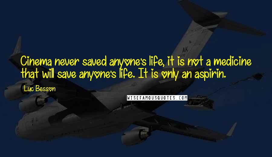 Luc Besson Quotes: Cinema never saved anyone's life, it is not a medicine that will save anyone's life. It is only an aspirin.