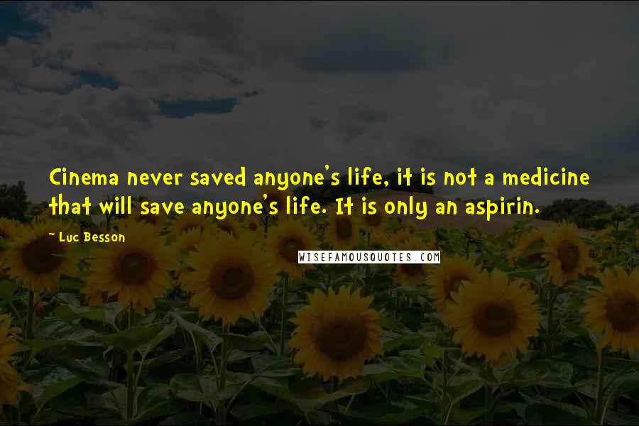 Luc Besson Quotes: Cinema never saved anyone's life, it is not a medicine that will save anyone's life. It is only an aspirin.