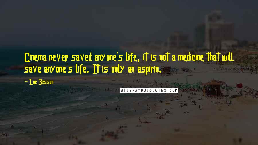 Luc Besson Quotes: Cinema never saved anyone's life, it is not a medicine that will save anyone's life. It is only an aspirin.