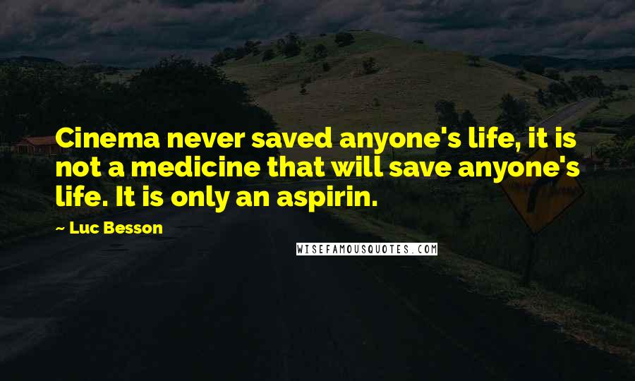 Luc Besson Quotes: Cinema never saved anyone's life, it is not a medicine that will save anyone's life. It is only an aspirin.