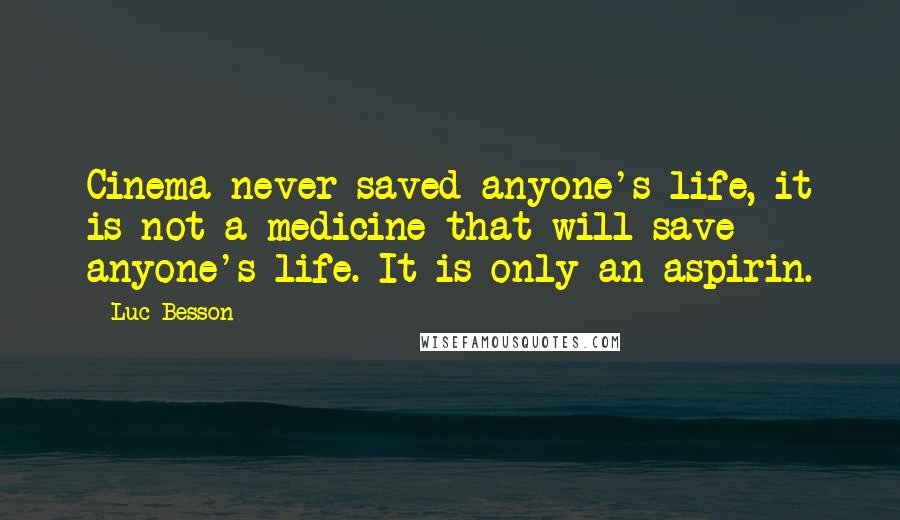 Luc Besson Quotes: Cinema never saved anyone's life, it is not a medicine that will save anyone's life. It is only an aspirin.