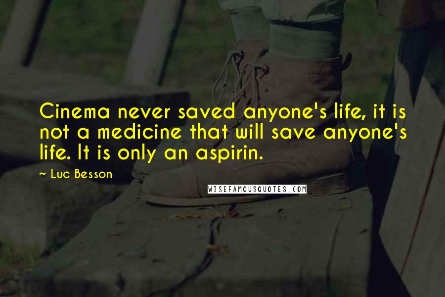 Luc Besson Quotes: Cinema never saved anyone's life, it is not a medicine that will save anyone's life. It is only an aspirin.