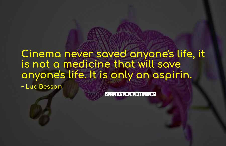 Luc Besson Quotes: Cinema never saved anyone's life, it is not a medicine that will save anyone's life. It is only an aspirin.