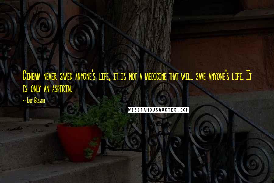 Luc Besson Quotes: Cinema never saved anyone's life, it is not a medicine that will save anyone's life. It is only an aspirin.