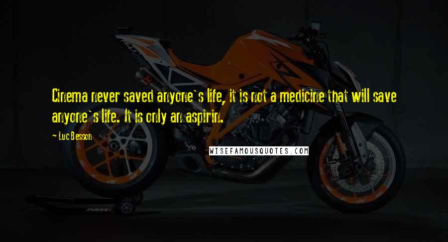 Luc Besson Quotes: Cinema never saved anyone's life, it is not a medicine that will save anyone's life. It is only an aspirin.