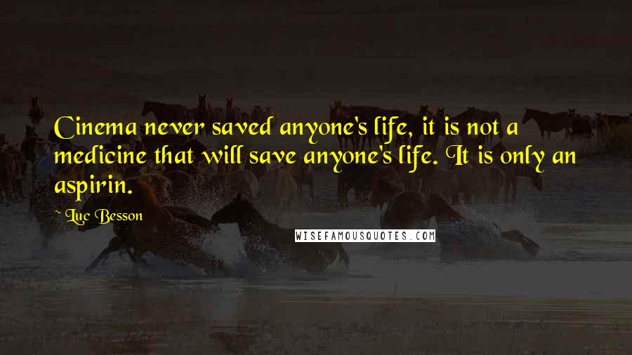 Luc Besson Quotes: Cinema never saved anyone's life, it is not a medicine that will save anyone's life. It is only an aspirin.