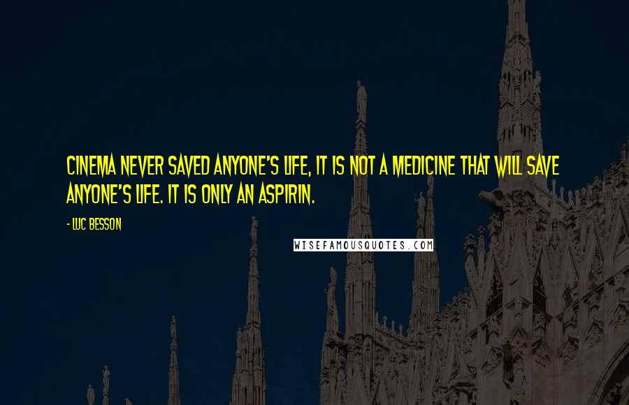 Luc Besson Quotes: Cinema never saved anyone's life, it is not a medicine that will save anyone's life. It is only an aspirin.