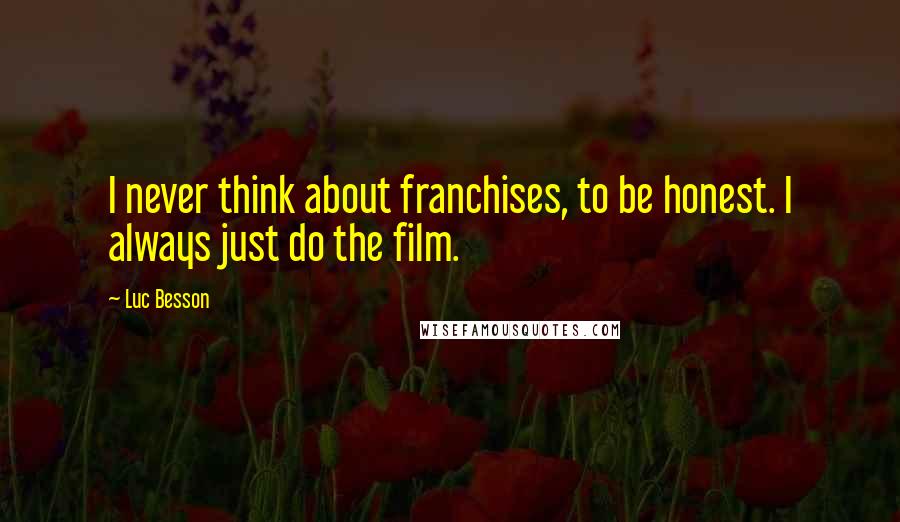 Luc Besson Quotes: I never think about franchises, to be honest. I always just do the film.