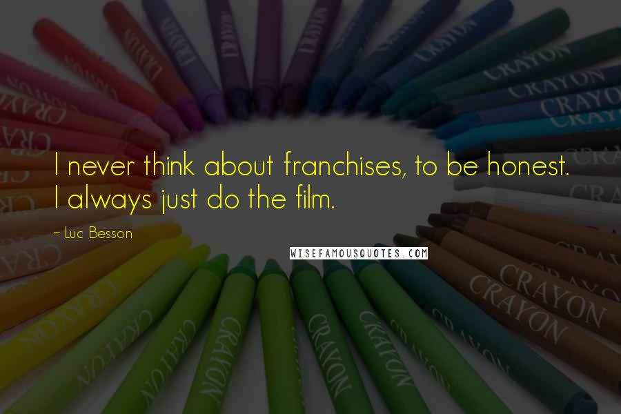 Luc Besson Quotes: I never think about franchises, to be honest. I always just do the film.