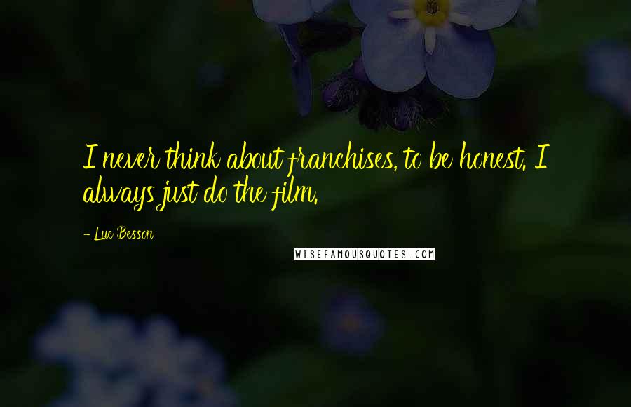 Luc Besson Quotes: I never think about franchises, to be honest. I always just do the film.