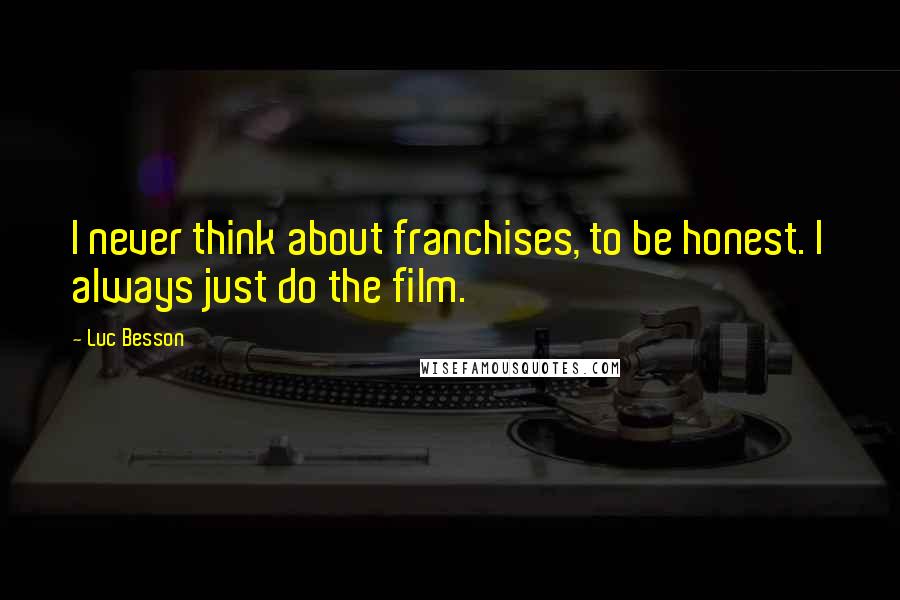 Luc Besson Quotes: I never think about franchises, to be honest. I always just do the film.