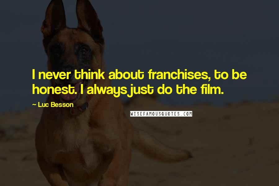 Luc Besson Quotes: I never think about franchises, to be honest. I always just do the film.