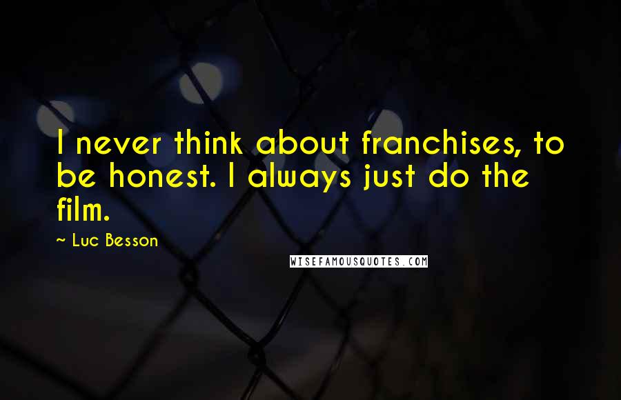 Luc Besson Quotes: I never think about franchises, to be honest. I always just do the film.