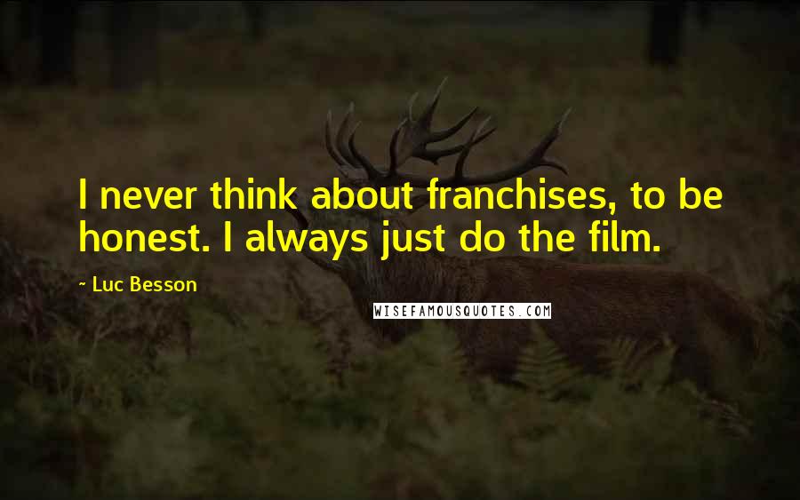 Luc Besson Quotes: I never think about franchises, to be honest. I always just do the film.