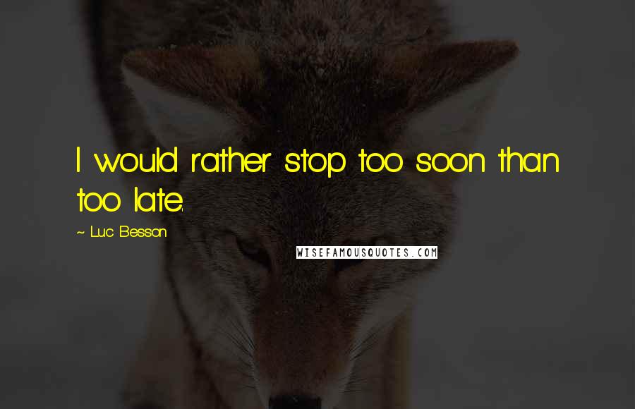Luc Besson Quotes: I would rather stop too soon than too late.