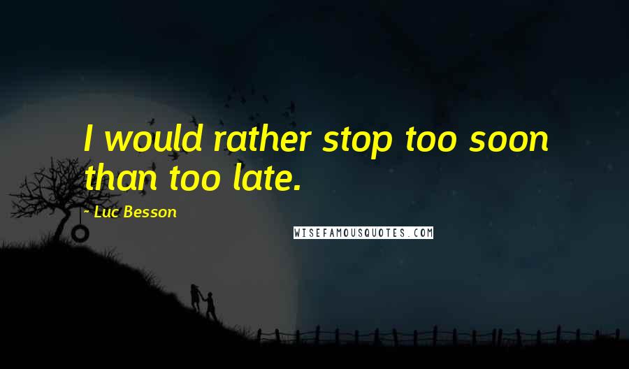 Luc Besson Quotes: I would rather stop too soon than too late.