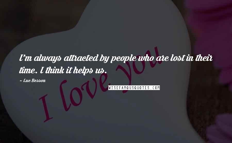 Luc Besson Quotes: I'm always attracted by people who are lost in their time. I think it helps us.
