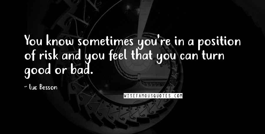 Luc Besson Quotes: You know sometimes you're in a position of risk and you feel that you can turn good or bad.