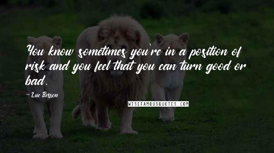 Luc Besson Quotes: You know sometimes you're in a position of risk and you feel that you can turn good or bad.