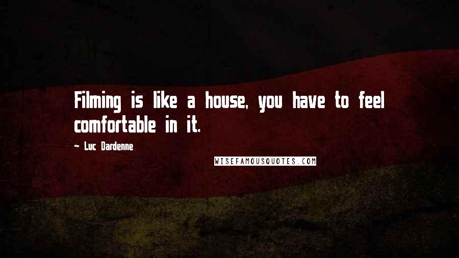 Luc Dardenne Quotes: Filming is like a house, you have to feel comfortable in it.