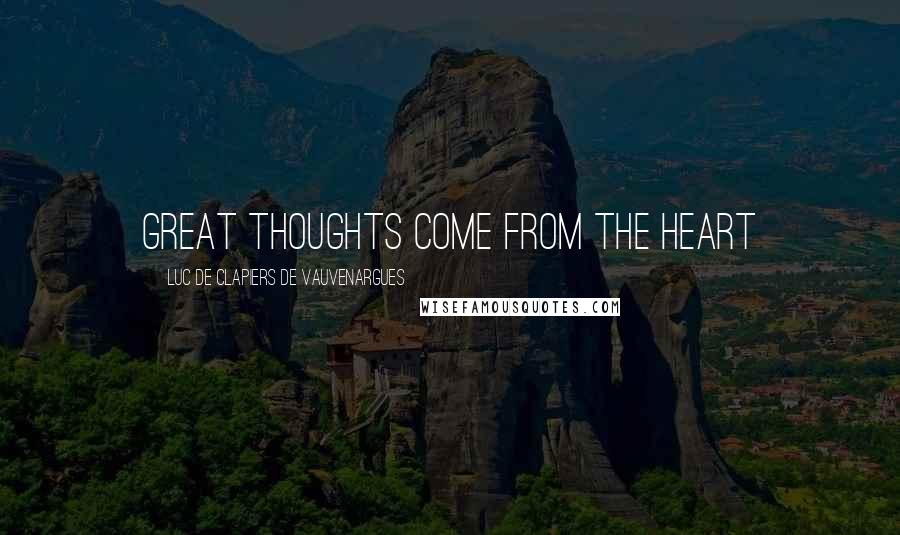 Luc De Clapiers De Vauvenargues Quotes: Great thoughts come from the heart