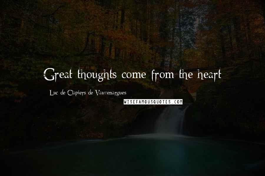 Luc De Clapiers De Vauvenargues Quotes: Great thoughts come from the heart