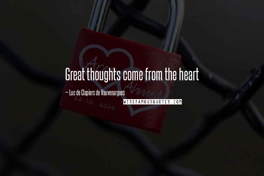 Luc De Clapiers De Vauvenargues Quotes: Great thoughts come from the heart