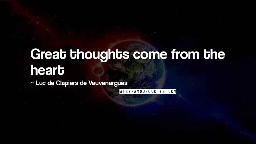 Luc De Clapiers De Vauvenargues Quotes: Great thoughts come from the heart