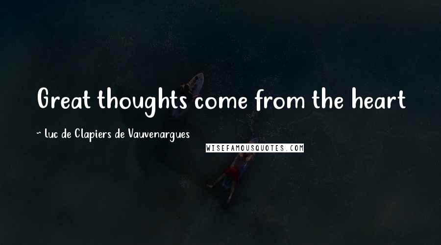 Luc De Clapiers De Vauvenargues Quotes: Great thoughts come from the heart