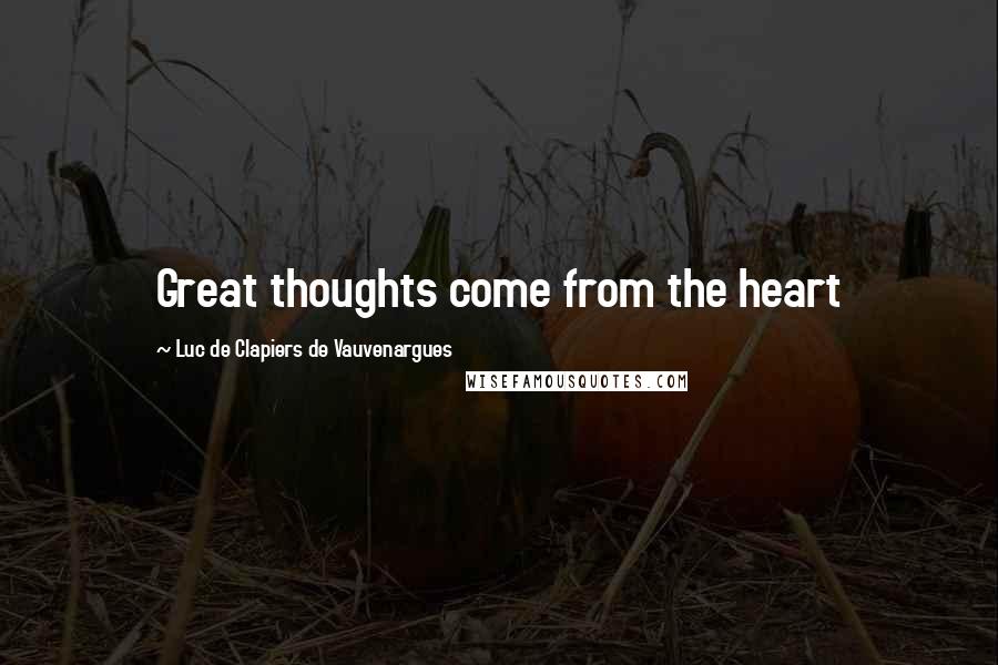 Luc De Clapiers De Vauvenargues Quotes: Great thoughts come from the heart