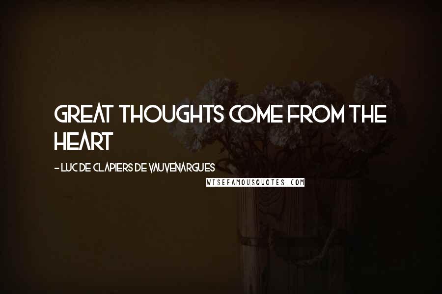 Luc De Clapiers De Vauvenargues Quotes: Great thoughts come from the heart