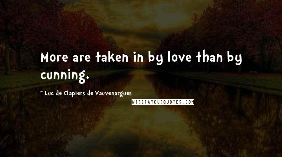 Luc De Clapiers De Vauvenargues Quotes: More are taken in by love than by cunning.