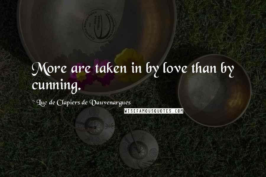 Luc De Clapiers De Vauvenargues Quotes: More are taken in by love than by cunning.