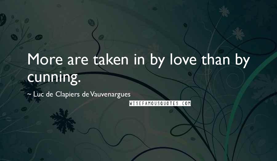 Luc De Clapiers De Vauvenargues Quotes: More are taken in by love than by cunning.